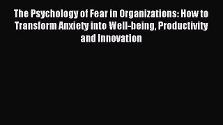 Read The Psychology of Fear in Organizations: How to Transform Anxiety into Well-being Productivity