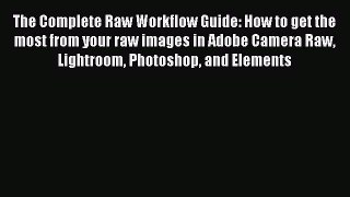 Download The Complete Raw Workflow Guide: How to get the most from your raw images in Adobe