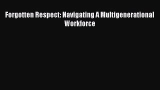 Read Forgotten Respect: Navigating A Multigenerational Workforce Ebook Free