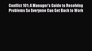 Read Conflict 101: A Manager's Guide to Resolving Problems So Everyone Can Get Back to Work