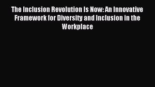 Read The Inclusion Revolution Is Now: An Innovative Framework for Diversity and Inclusion in