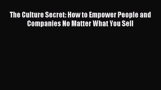Read The Culture Secret: How to Empower People and Companies No Matter What You Sell Ebook
