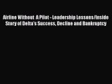 PDF Airline Without  A Pilot - Leadership Lessons/Inside Story of Delta's Success Decline and