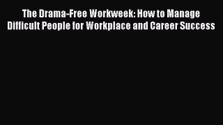 Read The Drama-Free Workweek: How to Manage Difficult People for Workplace and Career Success