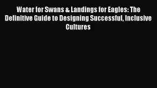 Read Water for Swans & Landings for Eagles: The Definitive Guide to Designing Successful Inclusive