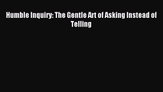 Read Humble Inquiry: The Gentle Art of Asking Instead of Telling Ebook Free