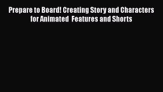 Download Prepare to Board! Creating Story and Characters for Animated  Features and Shorts
