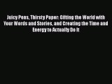 Read Juicy Pens Thirsty Paper: Gifting the World with Your Words and Stories and Creating the