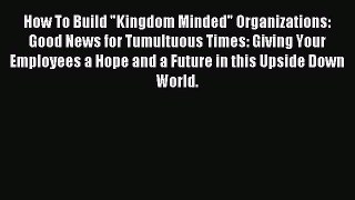 Read How To Build Kingdom Minded Organizations: Good News for Tumultuous Times: Giving Your