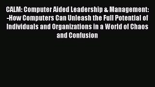 Read CALM: Computer Aided Leadership & Management: -How Computers Can Unleash the Full Potential