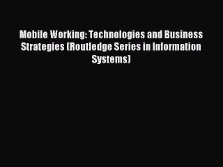 Download Video: Read Mobile Working: Technologies and Business Strategies (Routledge Series in Information