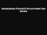 Read Chasing Alaska: A Portrait Of The Last Frontier Then And Now Ebook Free