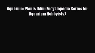 Download Aquarium Plants (Mini Encyclopedia Series for Aquarium Hobbyists) PDF Online