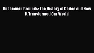 PDF Uncommon Grounds: The History of Coffee and How It Transformed Our World  EBook