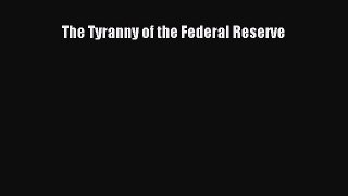 Read The Tyranny of the Federal Reserve Ebook Free