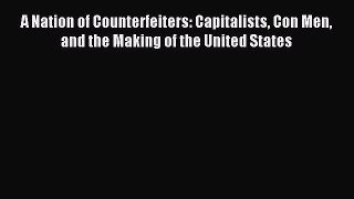 Read A Nation of Counterfeiters: Capitalists Con Men and the Making of the United States Ebook