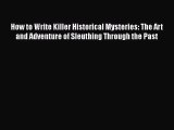 Read How to Write Killer Historical Mysteries: The Art and Adventure of Sleuthing Through the