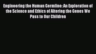 Read Engineering the Human Germline: An Exploration of the Science and Ethics of Altering the