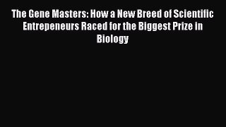 Read The Gene Masters: How a New Breed of Scientific Entrepeneurs Raced for the Biggest Prize