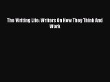 Read The Writing Life: Writers On How They Think And Work Ebook Free