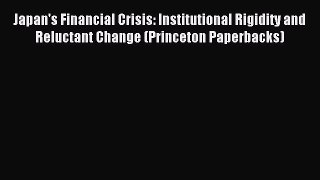Read Japan's Financial Crisis: Institutional Rigidity and Reluctant Change (Princeton Paperbacks)