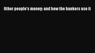 Read Other people's money: and how the bankers use it PDF Online