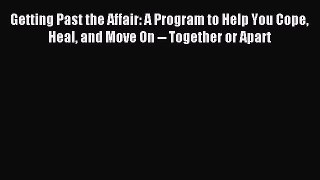 Read Getting Past the Affair: A Program to Help You Cope Heal and Move On -- Together or Apart