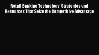 Read Retail Banking Technology: Strategies and Resources That Seize the Competitive Advantage