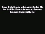 Read Bigwig Briefs: Become an Investment Banker - The Real World Intelligence Necessary to