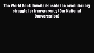 Read The World Bank Unveiled: Inside the revolutionary struggle for transparency (Our National