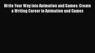 Read Write Your Way into Animation and Games: Create a Writing Career in Animation and Games