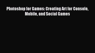Read Photoshop for Games: Creating Art for Console Mobile and Social Games Ebook Free