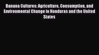 Read Banana Cultures: Agriculture Consumption and Environmental Change in Honduras and the