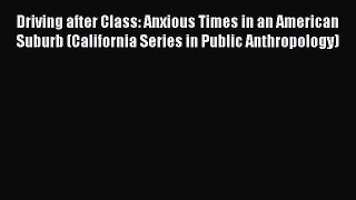 Read Driving after Class: Anxious Times in an American Suburb (California Series in Public
