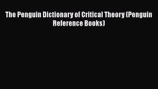 Read The Penguin Dictionary of Critical Theory (Penguin Reference Books) Ebook Free