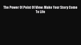 Read The Power Of Point Of View: Make Your Story Come To Life Ebook Free