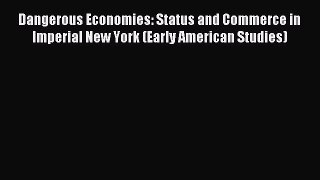 Read Dangerous Economies: Status and Commerce in Imperial New York (Early American Studies)