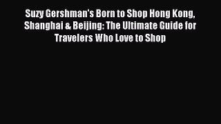 Read Suzy Gershman's Born to Shop Hong Kong Shanghai & Beijing: The Ultimate Guide for Travelers