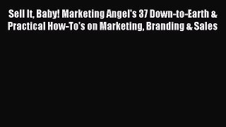 Read Sell It Baby! Marketing Angel's 37 Down-to-Earth & Practical How-To's on Marketing Branding