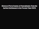 Read History of Perry County in Pennsylvania: From the Earliest Settlement to the Present Time