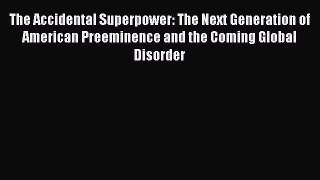 Read The Accidental Superpower: The Next Generation of American Preeminence and the Coming