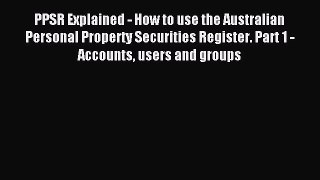 Download PPSR Explained - How to use the Australian Personal Property Securities Register.