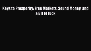 Read Keys to Prosperity: Free Markets Sound Money and a Bit of Luck PDF Online