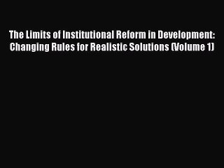 Read The Limits of Institutional Reform in Development: Changing Rules for Realistic Solutions