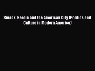 PDF Smack: Heroin and the American City (Politics and Culture in Modern America)  EBook