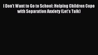 Download I Don't Want to Go to School: Helping Children Cope with Separation Anxiety (Let's