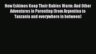 Download How Eskimos Keep Their Babies Warm: And Other Adventures in Parenting (from Argentina