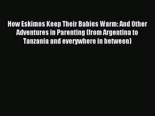 Download How Eskimos Keep Their Babies Warm: And Other Adventures in Parenting (from Argentina