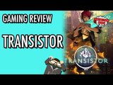 TRANSISTOR: A Gaming Face Punch Review #LetsGrowTogether