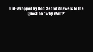 Read Gift-Wrapped by God: Secret Answers to the Question Why Wait? Ebook Free